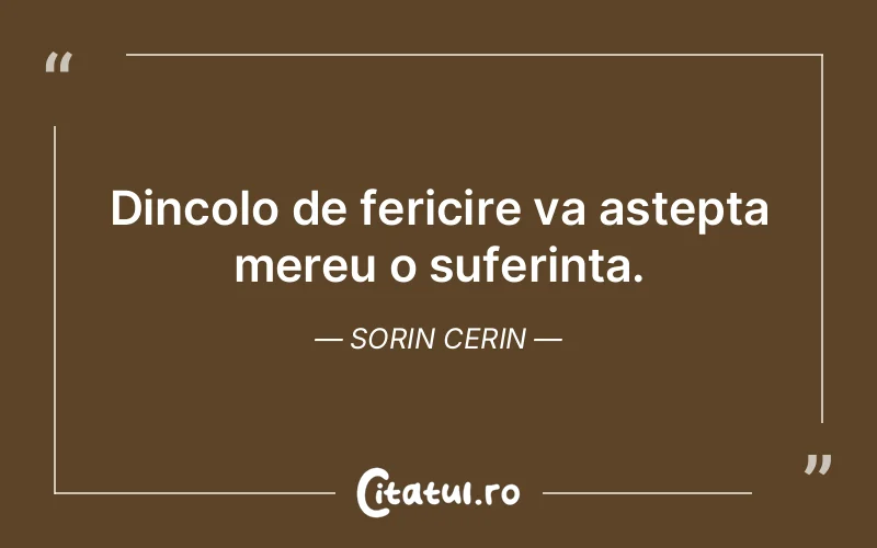 Dincolo de fericire va astepta mereu o suferinta. Sorin Cerin