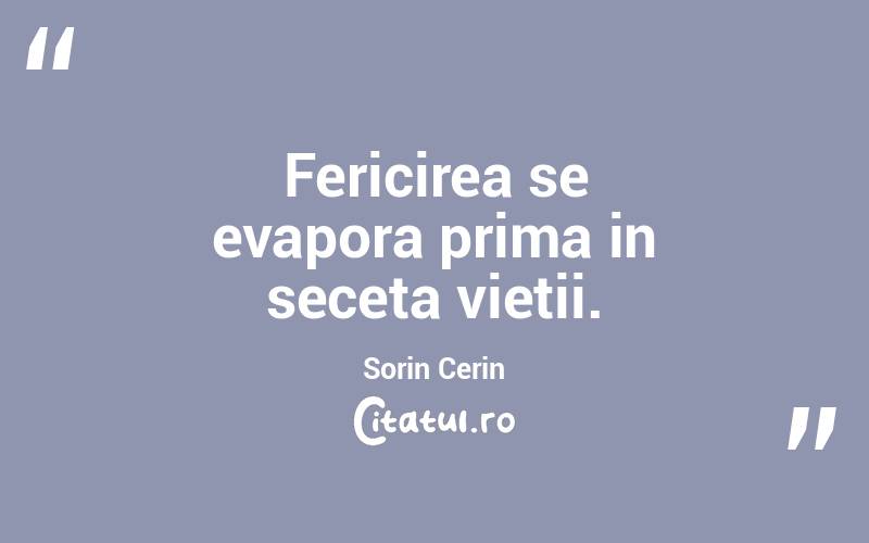 Fericirea se evapora prima in seceta vietii. Sorin Cerin