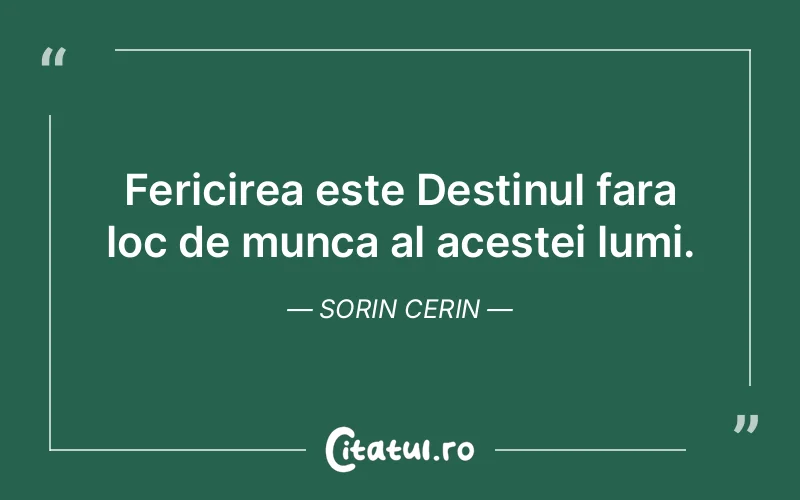 Fericirea este Destinul fara loc de munca al acestei lumi. Sorin Cerin