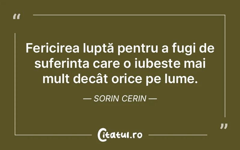 Fericirea luptă pentru a fugi de suferința care o iubește mai mult decât orice pe lume. Sorin Cerin
