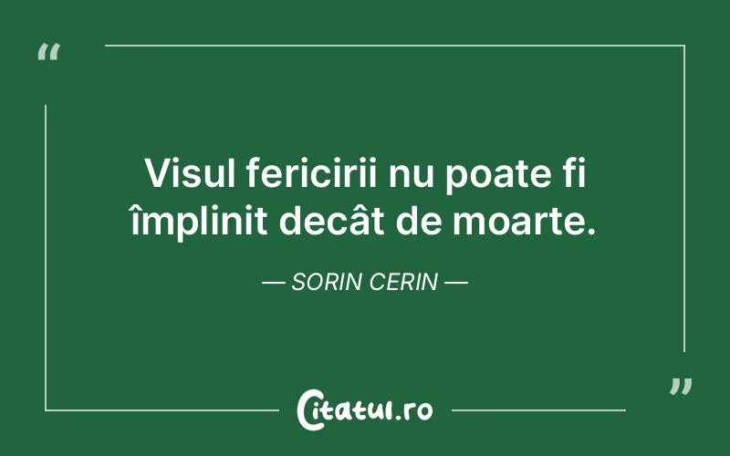Visul fericirii nu poate fi împlinit decât de moarte. Sorin Cerin