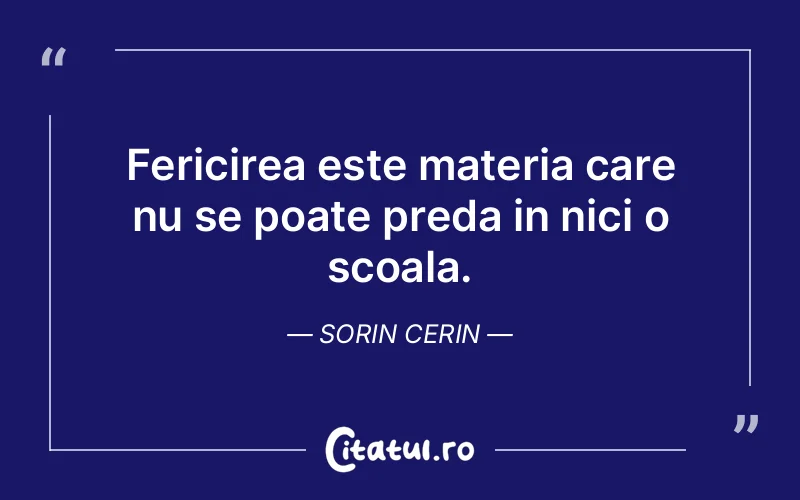 Fericirea este materia care nu se poate preda in nici o scoala. Sorin Cerin
