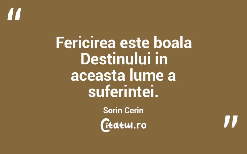 Fericirea este boala Destinului in aceasta lume a suferintei. Sorin Cerin