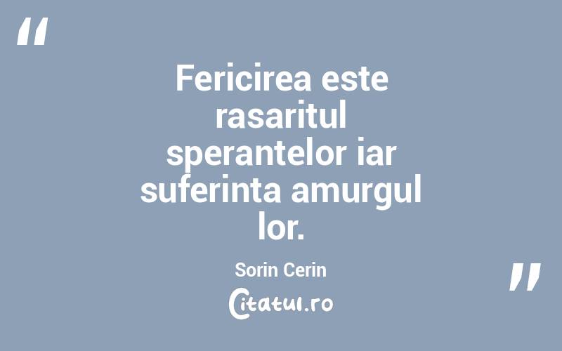Fericirea este rasaritul sperantelor iar suferinta amurgul lor. Sorin Cerin