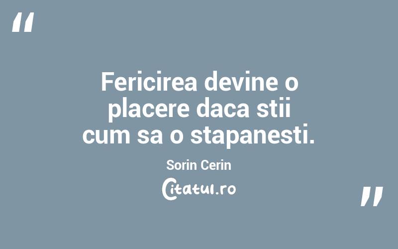 Fericirea devine o placere daca stii cum sa o stapanesti. Sorin Cerin
