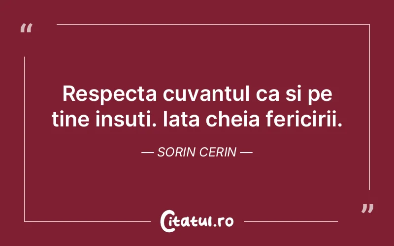 Respecta cuvantul ca si pe tine insuti. Iata cheia fericirii. Sorin Cerin
