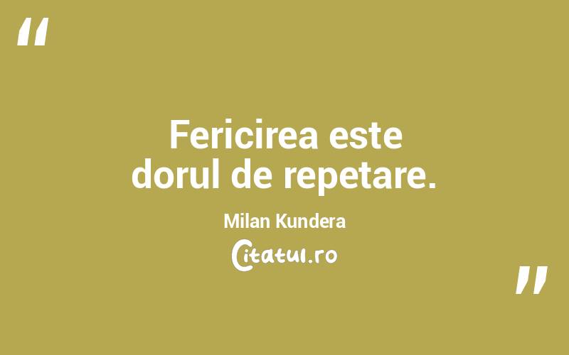Fericirea este dorul de repetare. Milan Kundera