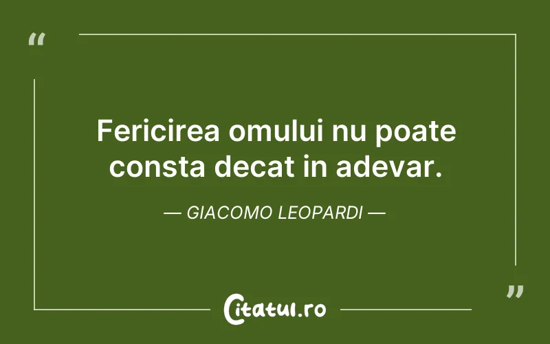 Fericirea omului nu poate consta decat in adevar. Giacomo Leopardi