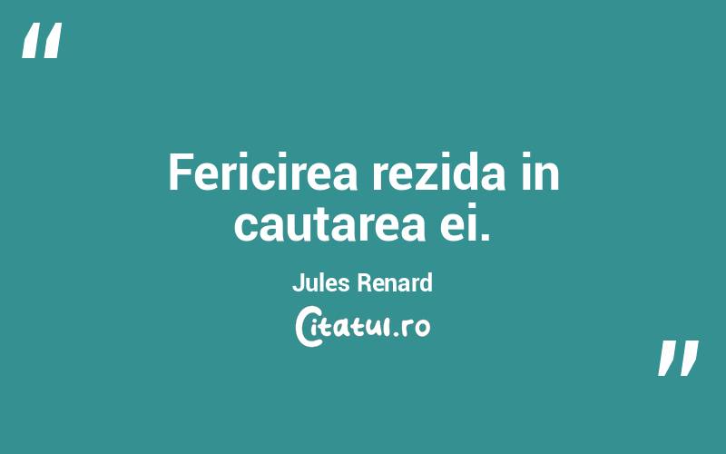 Fericirea rezida in cautarea ei. Jules Renard