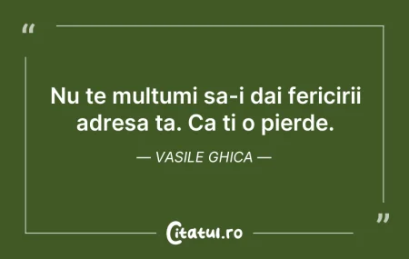 Nu te multumi sa-i dai fericirii adresa ...