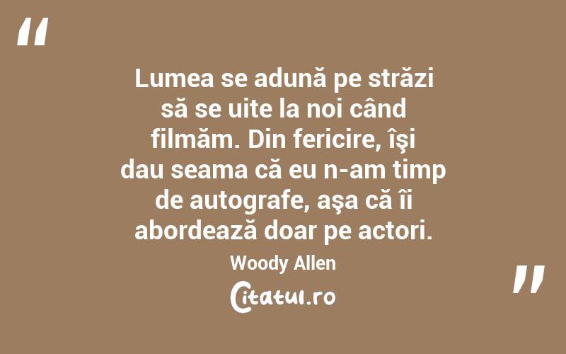 Lumea se adună pe străzi să se uite la noi când filmăm. Din fericire, îşi dau seama că eu n-am timp de autografe, aşa că îi abordează doar pe actori. Woody Allen