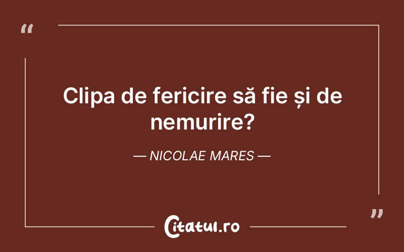 Clipa de fericire să fie și de nemurire? Nicolae Mares