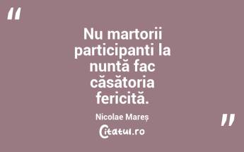 Nu martorii participanți la nuntă fac căsătoria fericită. Nicolae Mareș...