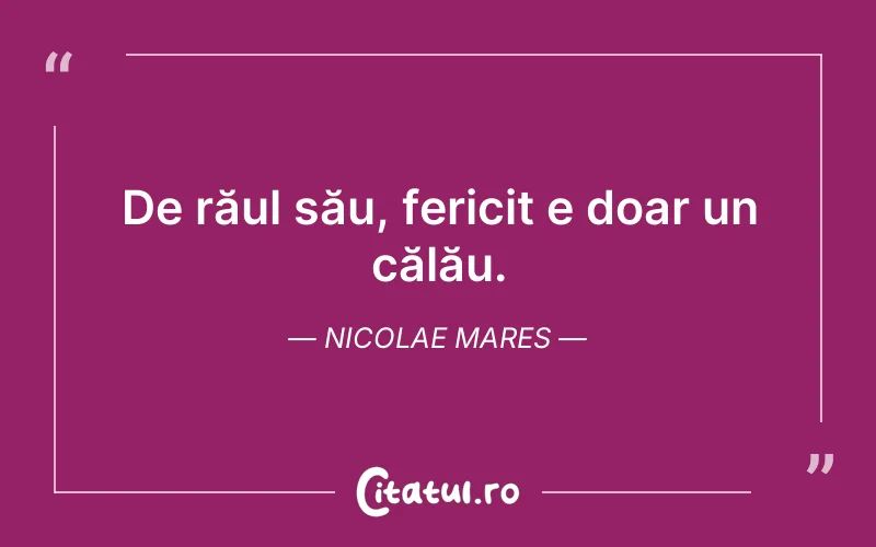 De răul său, fericit e doar un călău. Nicolae Mares