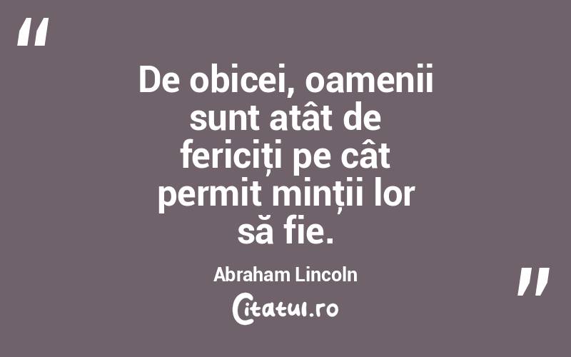 De obicei, oamenii sunt atât de fericiţi pe cât permit minţii lor să fie. Abraham Lincoln