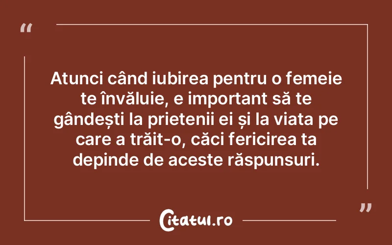 Atunci când iubirea pentru o femeie te învăluie, e important să te gândești la prietenii ei și la viața pe care a trăit-o, căci fericirea ta depinde de aceste răspunsuri.
