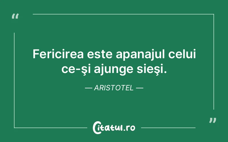 Fericirea este apanajul celui ce-şi ajunge sieşi. Aristotel