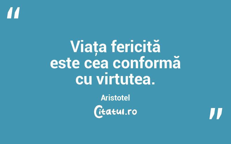 Viaţa fericită este cea conformă cu virtutea. Aristotel