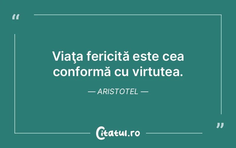 Viaţa fericită este cea conformă cu virtutea. Aristotel