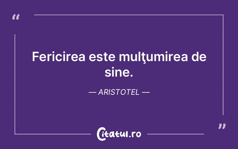 Fericirea este mulţumirea de sine. Aristotel
