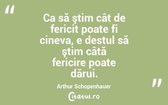 Ca să ştim cât de fericit poate fi cineva, e destul să ştim câtă fericire poate dărui. Arthur Schopenhauer...