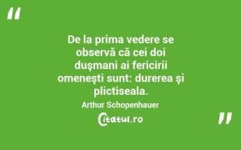 De la prima vedere se observă că cei doi duşmani ai fericirii omeneşti sunt: durerea şi plictiseala. Arthur Schopenhauer...