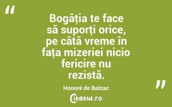 Bogăţia te face să suporţi orice, pe câtă vreme în faţa mizeriei nicio fericire nu rezistă. Honoré de Balzac...