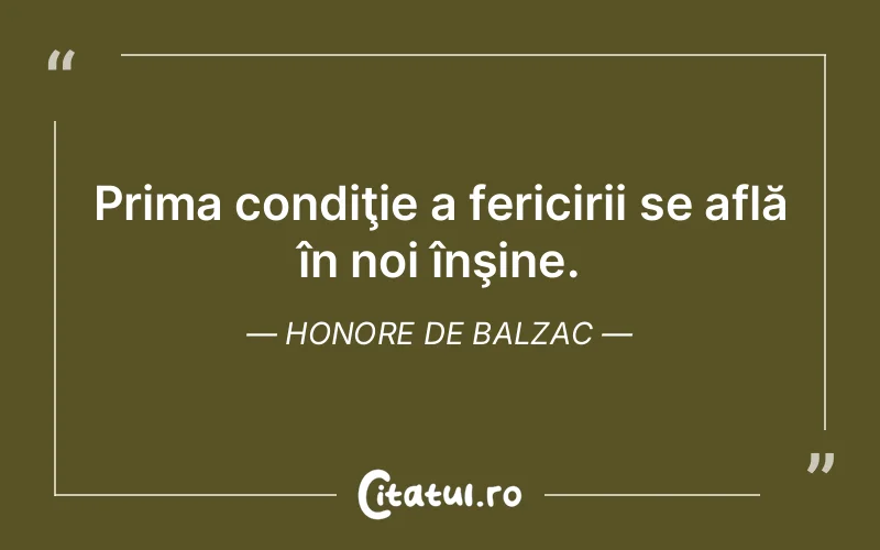 Prima condiţie a fericirii se află în noi înşine. Honore de Balzac
