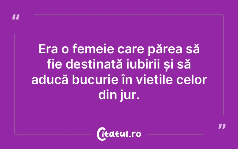 Era o femeie care părea să fie destinată iubirii și să aducă bucurie în viețile celor din jur.