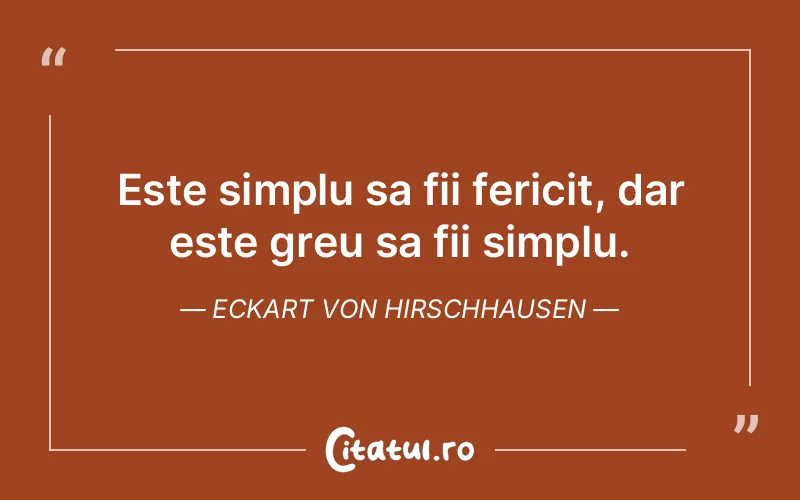 Este simplu sa fii fericit, dar este greu sa fii simplu. Eckart von Hirschhausen