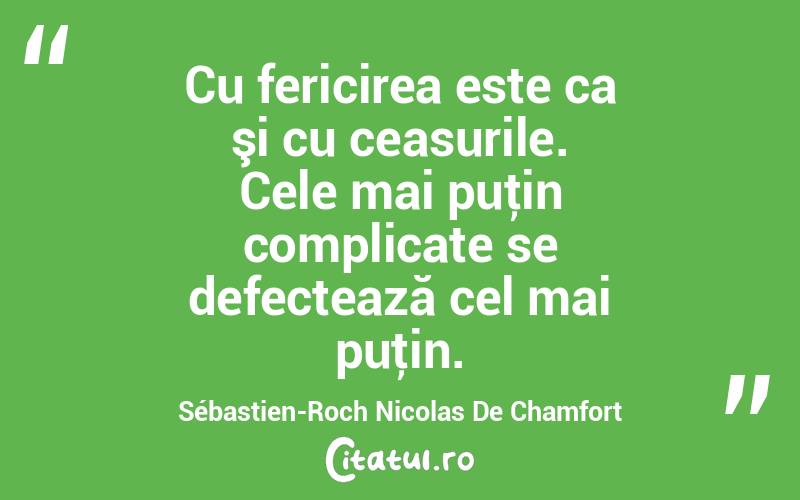 Cu fericirea este ca şi cu ceasurile. Cele mai puţin complicate se defectează cel mai puţin. Sébastien-Roch Nicolas De Chamfort