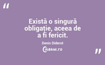 Există o singură obligaţie, aceea de a fi fericit. Denis Diderot...