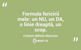 Formula fericirii mele: un NU, un DA, o linie dreaptă, un scop. Friedrich Wilhelm Nietzsche...