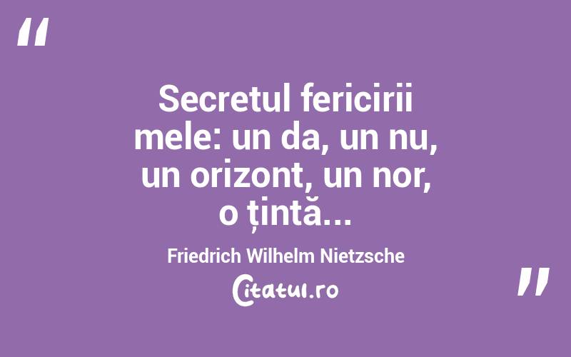 Secretul fericirii mele: un da, un nu, un orizont, un nor, o ţintă... Friedrich Wilhelm Nietzsche