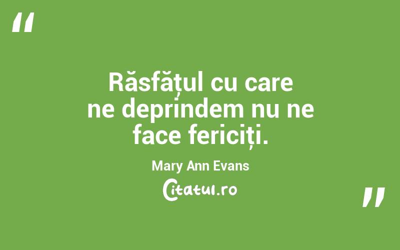 Răsfăţul cu care ne deprindem nu ne face fericiţi. Mary Ann Evans

