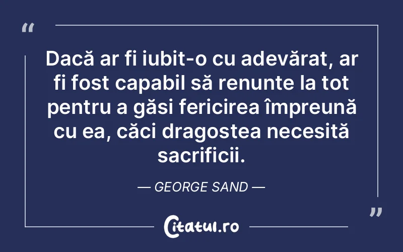 Dacă ar fi iubit-o cu adevărat, ar fi fost capabil să renunțe la tot pentru a găsi fericirea împreună cu ea, căci dragostea necesită sacrificii. George Sand