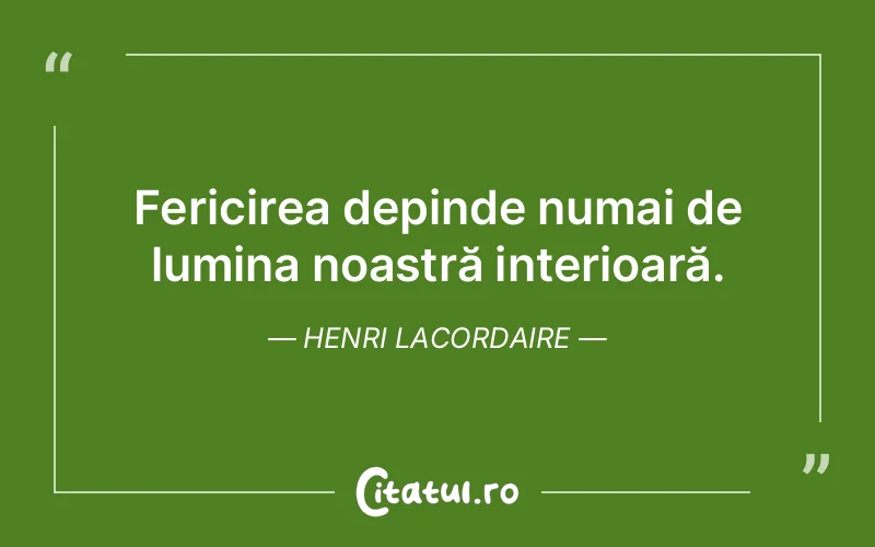 Fericirea depinde numai de lumina noastră interioară. Henri Lacordaire