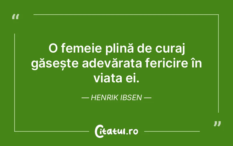 O femeie plină de curaj găsește adevărata fericire în viața ei. Henrik Ibsen