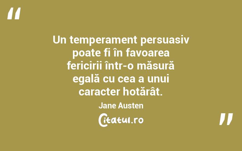 Un temperament persuasiv poate fi în favoarea fericirii într-o măsură egală cu cea a unui caracter hotărât. Jane Austen