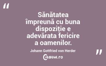 Sănătatea împreună cu buna dispoziţie e adevărata fericire a oamenilor. Johann Gottfried von Herder...