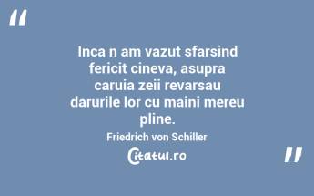 Inca n am vazut sfarsind fericit cineva, asupra caruia zeii revarsau darurile lor cu maini mereu pline. Friedrich von Schiller...