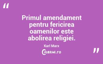 Primul amendament pentru fericirea oamenilor este abolirea religiei. Karl Marx...