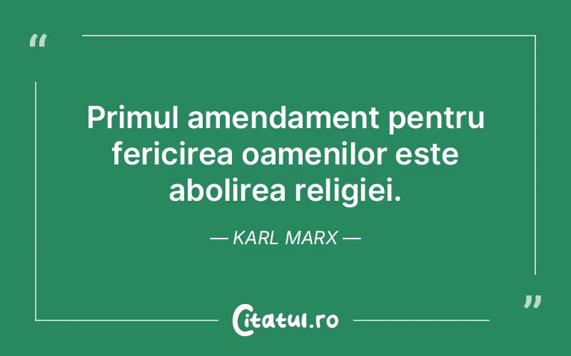 Primul amendament pentru fericirea oamenilor este abolirea religiei. Karl Marx
