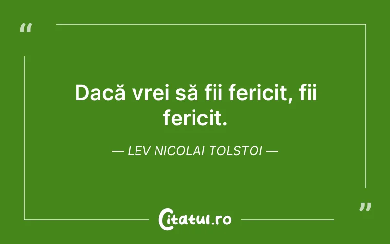 Dacă vrei să fii fericit, fii fericit. Lev Nicolai Tolstoi
