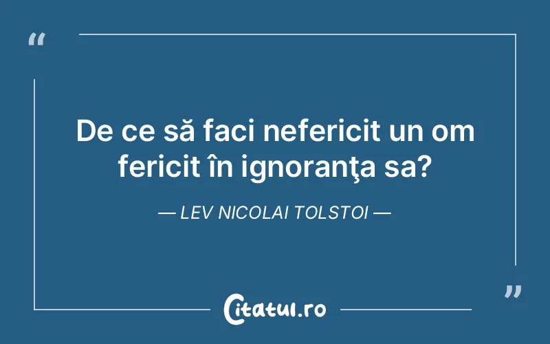 De ce să faci nefericit un om fericit în ignoranţa sa? Lev Nicolai Tolstoi