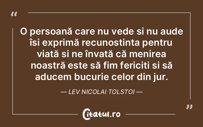 O persoană care nu vede și nu aude își exprimă recunoștința pentru viață și ne învață că menirea noastră este să fim fericiți și să aducem bucurie celor din jur. Lev Nicolai Tolstoi