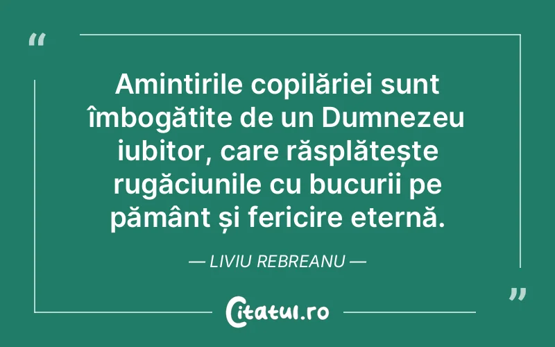 Amintirile copilăriei sunt îmbogățite de un Dumnezeu iubitor, care răsplătește rugăciunile cu bucurii pe pământ și fericire eternă. Liviu Rebreanu
