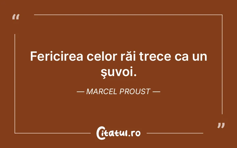 Fericirea celor răi trece ca un şuvoi. Marcel Proust