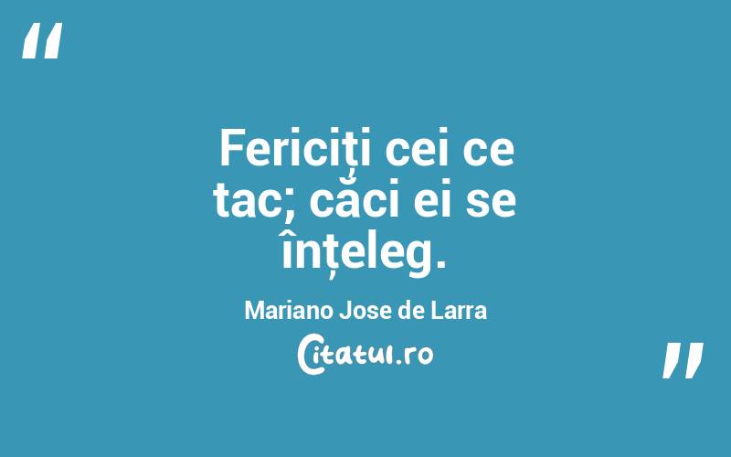 Fericiţi cei ce tac; căci ei se înţeleg. Mariano Jose de Larra