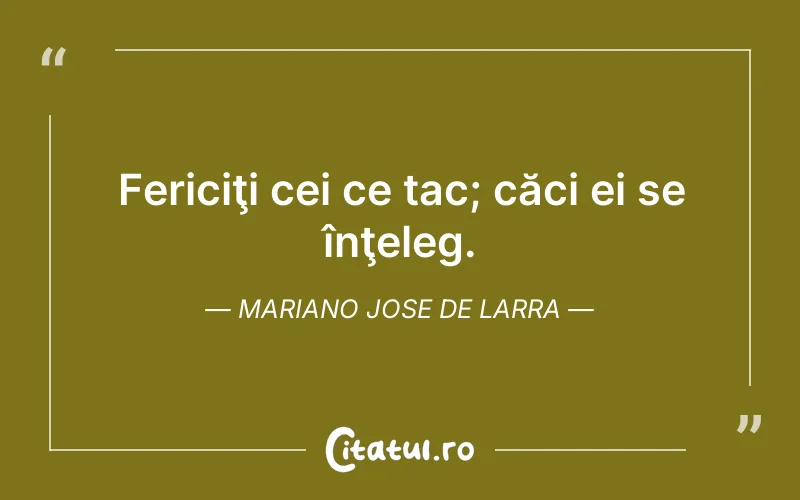 Fericiţi cei ce tac; căci ei se înţeleg. Mariano Jose de Larra